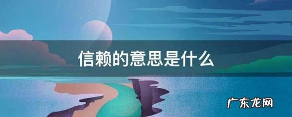 信赖的意思是什么,信赖的意思