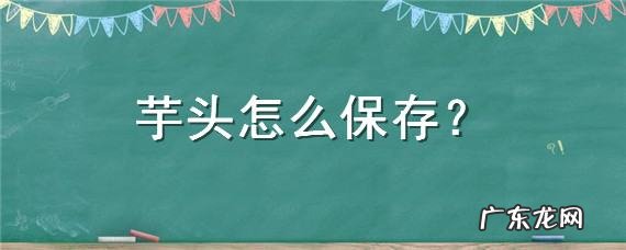 芋头怎么正确保存,芋头怎么保存不容易坏