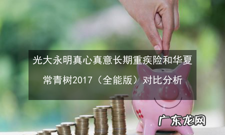 光大永明真心真意全能版返本,光大永明真心真意两全保险尊享版