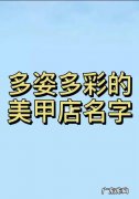 美甲店名字 美甲店名字有哪些,好听的美甲店名字有内涵