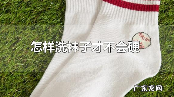 袜子洗完发硬怎么回事,洗完袜子是硬的可能是什么原因