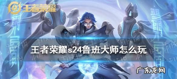 王者荣耀中的鲁班大师怎么玩,王者荣耀鲁班大师技能介绍