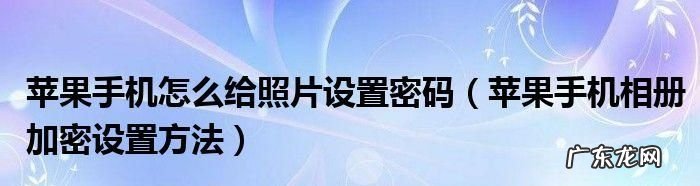 手机相册密码忘了怎么办,我想问一下手机相册密码忘记了怎么办