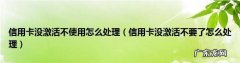 信用卡还没激活就丢了怎么办,信用卡未激活丢了怎么办