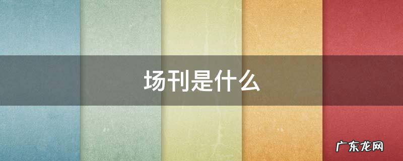 场刊是什么 场刊是什么为什么那么贵