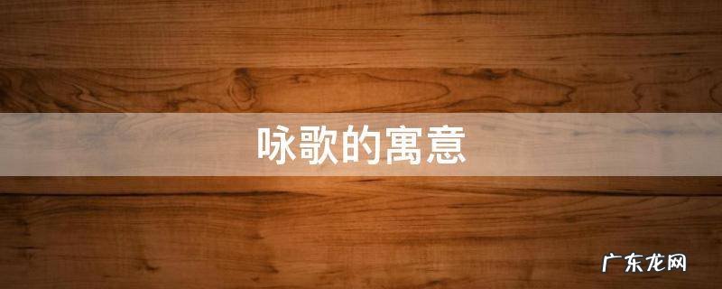 咏歌的含义 咏歌的寓意