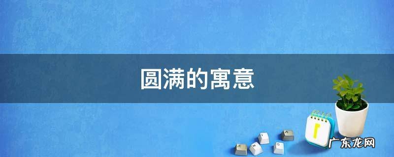 圆满的寓意是什么 圆满的寓意