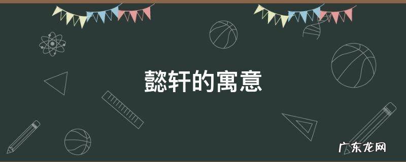 懿轩的寓意 懿轩这个名字的寓意
