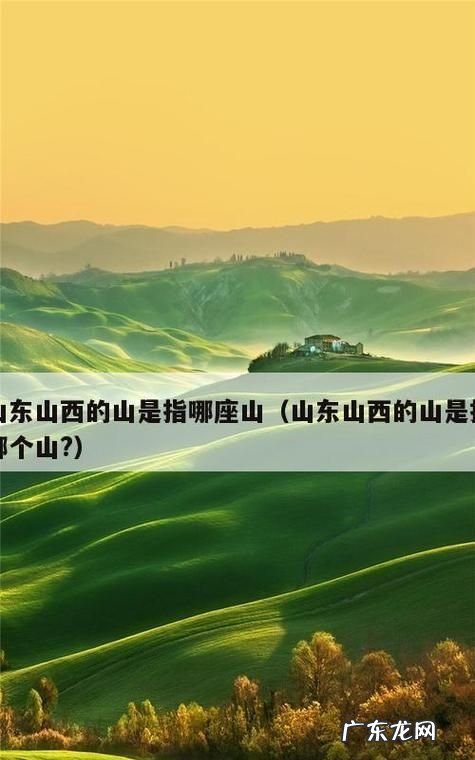 山东省和山西省中的山是指哪座山,山东山西的山指的是什么山河南河北