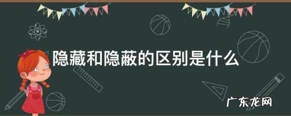 隐藏和隐蔽的区别是什么,隐讳和隐瞒的区别是什么
