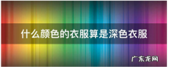 灰色是深色,什么颜色的衣服算是深色衣服