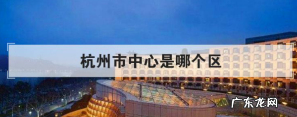 杭州中心位置在哪里,杭州最繁华的中心地段是哪里
