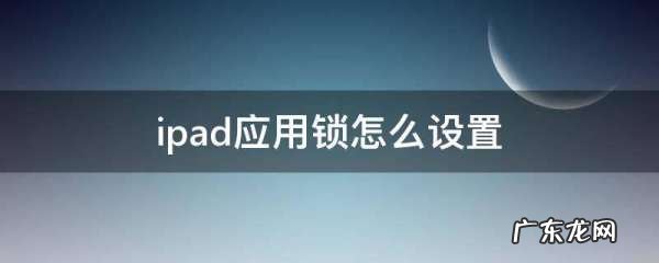 苹果平板ipad 可以添加应用锁,iPad怎么上应用锁