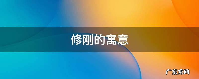 刚字的寓意和象征 修刚的寓意