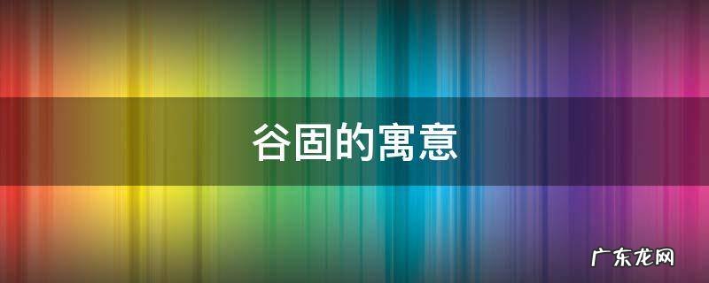 固的含义是什么 谷固的寓意