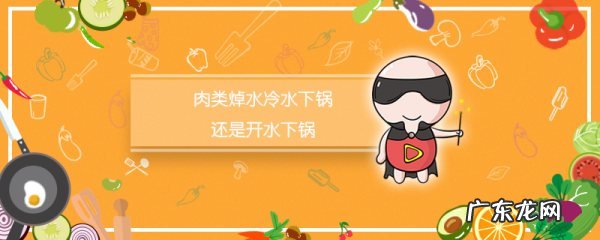 肉焯水是冷水下锅还是热水下锅,肉类焯水冷水下锅还是开水下锅-做法须知