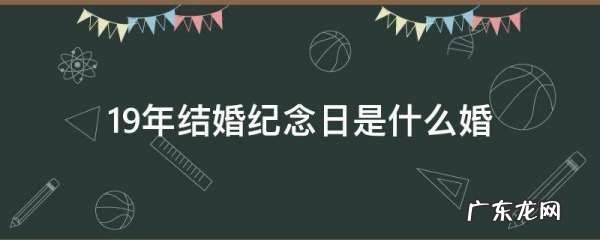 19年结婚纪念日是什么婚,结婚十九周年属于什么婚