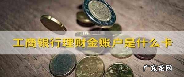 工行理财金账户卡有什么用,理财金账户卡是什么