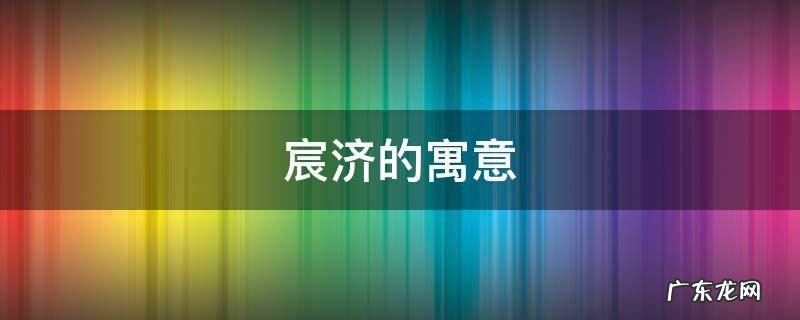 宸寓意是什么 宸济的寓意