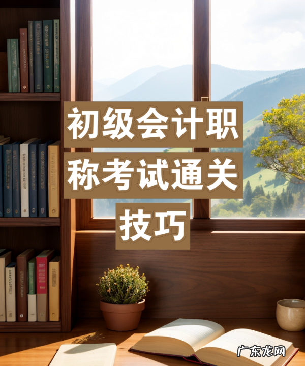 初级会计考试好方法,会计初级考试怎么报名