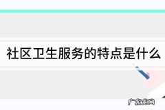 卫生服务的特点是什么,社区卫生服务有哪些特征