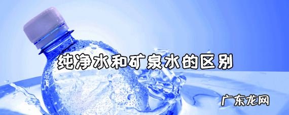 纯净水和矿泉水的区别,纯净水和矿泉水的区别