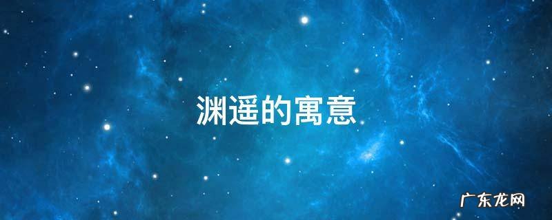 渊遥的寓意 渊的意思及寓意