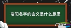 浩阳名字意义,属猪起名王阳浩阳名字怎么样好听
