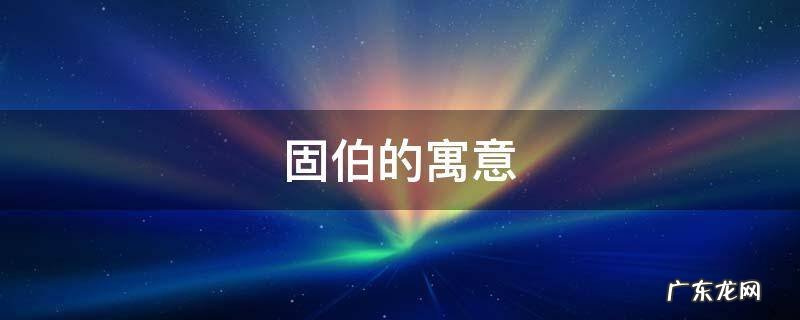 伯的寓意是什么 固伯的寓意