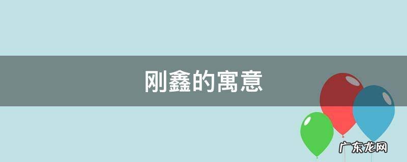 刚鑫的寓意 鑫的美好寓意