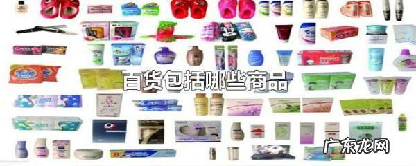 百货经营范围包括哪些,百货包括哪些商品
