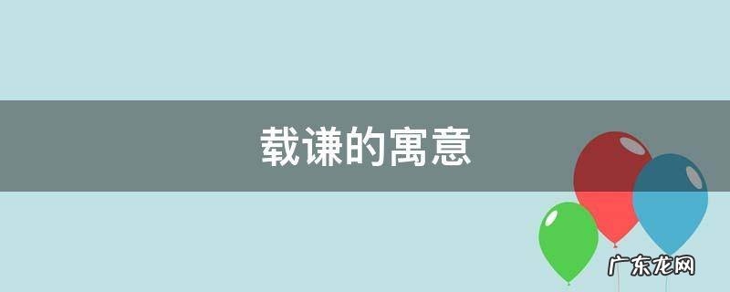 载谦的寓意 谦在人名中的寓意