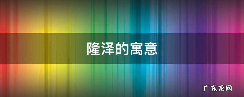 隆泽的寓意 泽寓意是什么