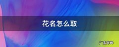 花名怎么取 花名怎么取女生