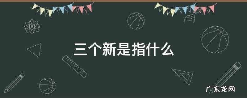 三个新是指什么 十四五三个新是指什么