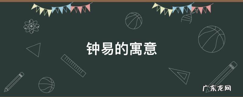 钟易的寓意 易的寓意和象征