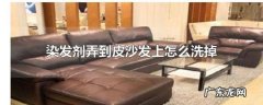 妙招除皮沙发上染发剂,染发剂弄到布沙发上怎么弄掉