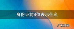 身份证前4位表示什么,身份证的前四位是表示什么意思