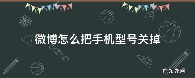 微博怎么把手机型号关掉 怎么把微博的手机型号关掉