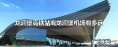 高铁龙洞堡站在机场,龙洞堡高铁站离龙洞堡机场有多远有地铁坐
