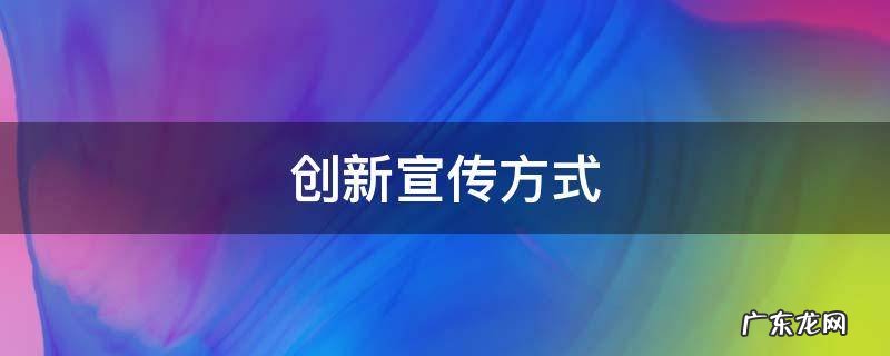 创新宣传方式 民法典创新宣传方式