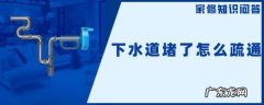 下水管道堵塞怎样清通,厨房的下水道堵了怎么疏通