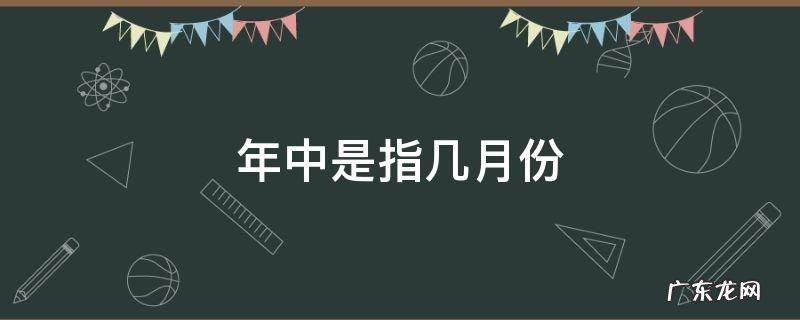 年中是指几月份 年中指的是几月份