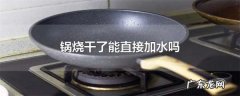 锅烧干了能直接加水,锅烧干了能直接加水