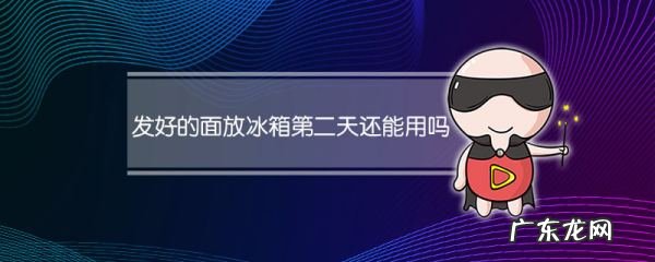 发好的面可以第二天再用,发面可以第二天用
