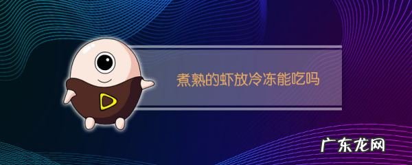煮熟的虾放冰箱冷藏之后还能吃,煮熟的虾放冰箱能吃 煮熟的虾能在冰箱放多久