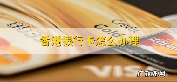 怎么样弄个香港的银行卡,香港银行卡怎么办理流程