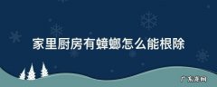 家里厨房有蟑螂怎么办能除根 家里厨房有蟑螂怎么能根除
