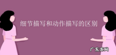 怎么区分细节描写和其它描写,如何区分细节描写和动作描写