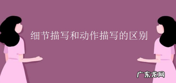 怎么区分细节描写和其它描写,如何区分细节描写和动作描写